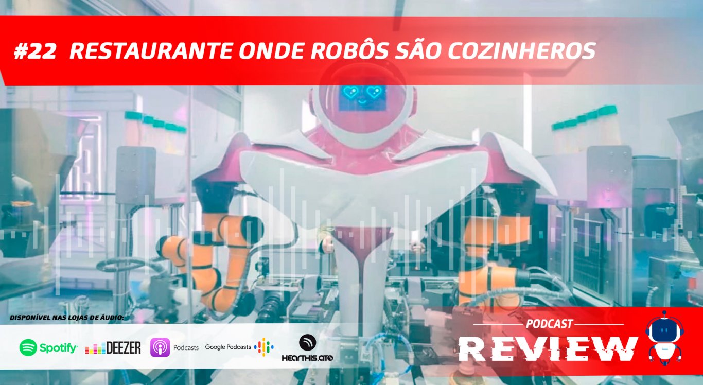 Podcast Review #22: Conheça o restaurante onde robôs são cozinheiros