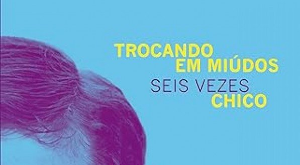 Novo livro sobre Chico Buarque: Trocando em Miúdos, Seis Vezes Chico